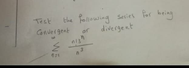 the Following selies For being
divergent
Test
Convergent
or
n13
3.
