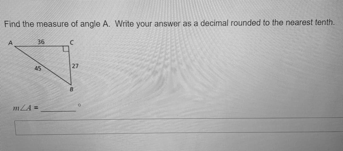 Find the measure of angle A. Write your answer as a decimal rounded to the nearest tenth.
36
45
27
B
mZA =
