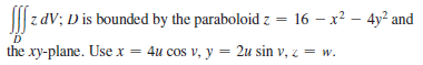 z dv; D is bounded by the paraboloid z = 16 – x? – 4y² and
the xy-plane. Use x = 4u cos v, y = 2u sin v, z = w.
