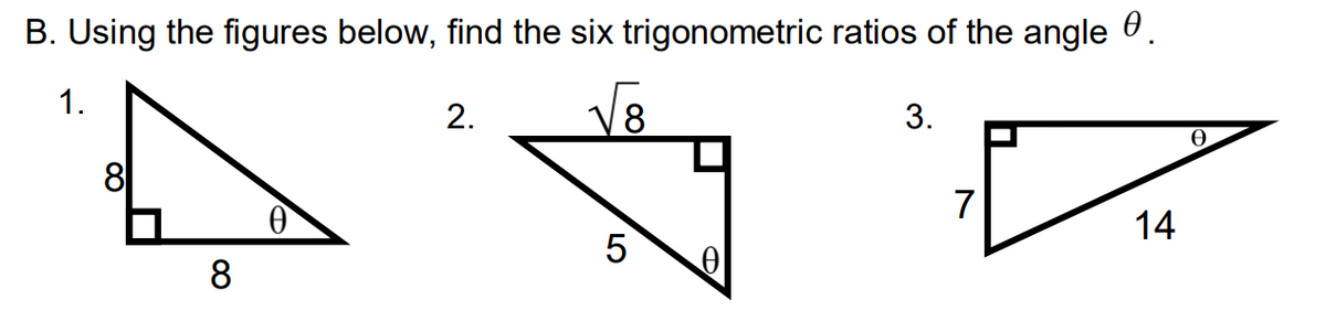 B. Using the figures below, find the six trigonometric ratios of the angle 0.
1.
2.
3.
8
7
14
8
