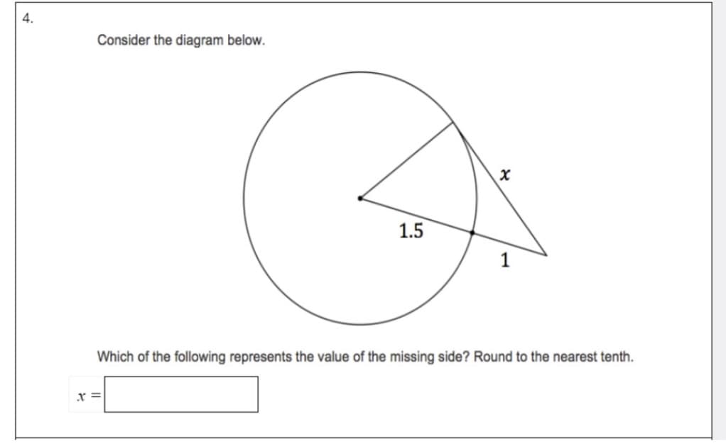 4.
Consider the diagram below.
1.5
Which of the following represents the value of the missing side? Round to the nearest tenth.
x =
