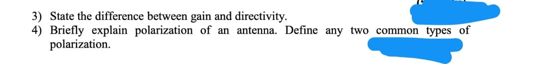 3) State the difference between gain and directivity.
4) Briefly explain polarization of an antenna. Define any two common types of
polarization.
