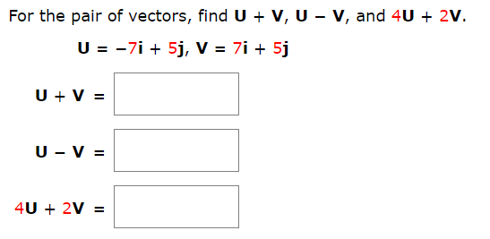 For the pair of vectors, find U + V, U - V, and 4U + 2V.
U = -7i 5j, V = 7i + 5j
UV
U V
4U 2V
