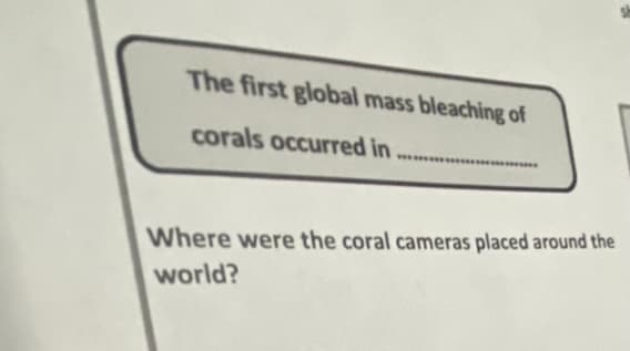 The first global mass bleaching of
corals occurred in
Where were the coral cameras placed around the
world?
