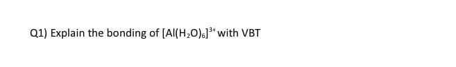 Q1) Explain the bonding of [Al(H₂O)]³+ with VBT