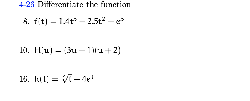 4-26 Differentiate the function
8. f(t) = 1.4t5 – 2.5t2 + e5
10. H(u) = (3u – 1)(u +2)
16. h(t) = VE – 4et
