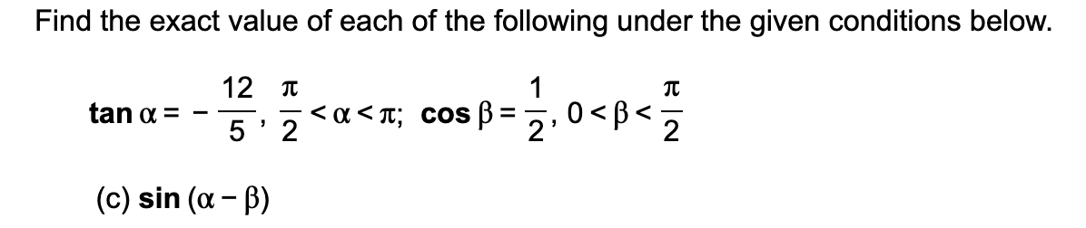 Find the exact value of each of the following under the given conditions below.
12 T
1
0<B«
0 <B<-
2
2
tan a =
< a < T; COS B
(c) sin (a - B)

