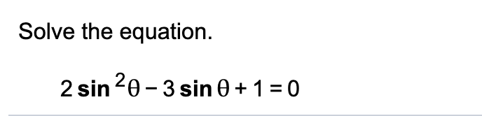 Solve the equation.
2 sin 20 - 3 sin 0 + 1 = 0
