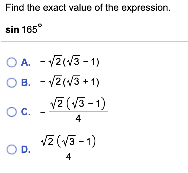 Find the exact value of the expression.
sin 165°
O A. - V2(V3 - 1)
O B. - V2(V3 + 1)
V2 (V3 - 1)
Oc.
4
VZ (V3 - 1)
OD.
4
