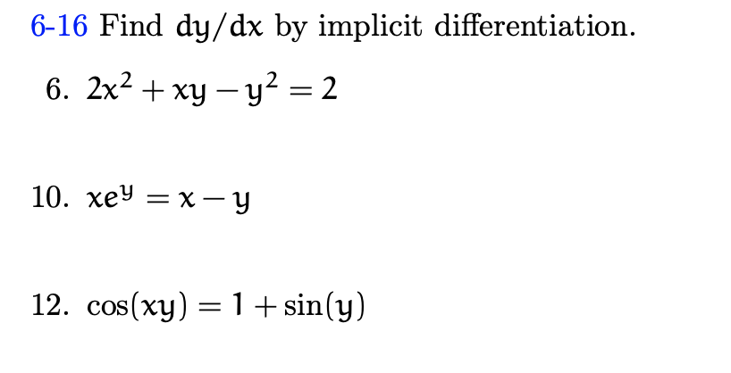 6-16 Find dy/dx by implicit differentiation.
6. 2x2 + xy – y² = 2
10. хеУ — х — у
12. cos(xy) = 1 + sin(y)
