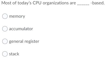 Most of today's CPU organizations are
-based.
O memory
accumulator
general register
O stack
