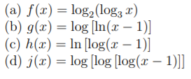 (a) f(x) = log2(log3 x)
(b) g(x) = log [In(x – 1)]
(c) h(x) = ln [log(x – 1)]
(d) j(x) = log [log [log(x – 1)]]
