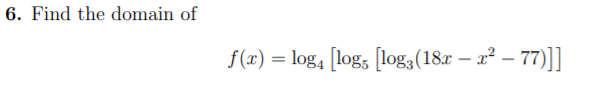 6. Find the domain of
f(x) = log, [log, [log3(18r – a² – 77)]]
