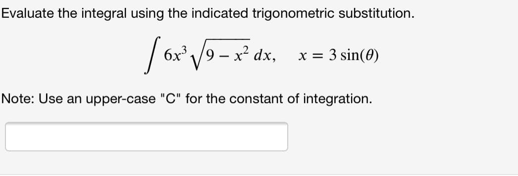 Evaluate the integral using the indicated trigonometric substitution.
6x /9 – x² dx,
x = 3 sin(0)
-
Note: Use an upper-case "C" for the constant of integration.
