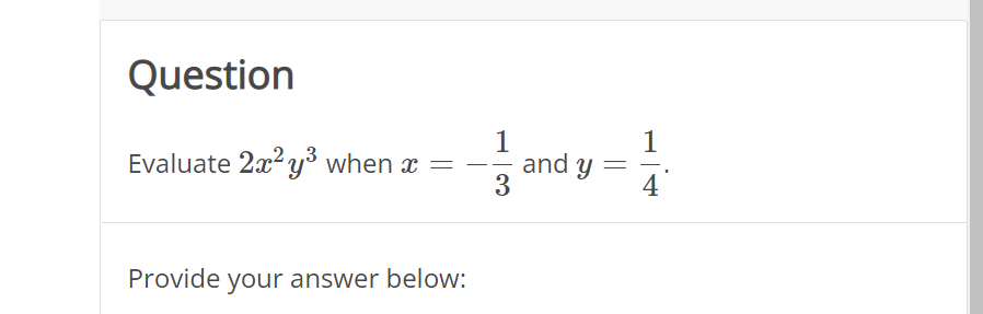 Question
Evaluate 2x²y³ when x
Provide your answer below:
1
3
and y =
1
4