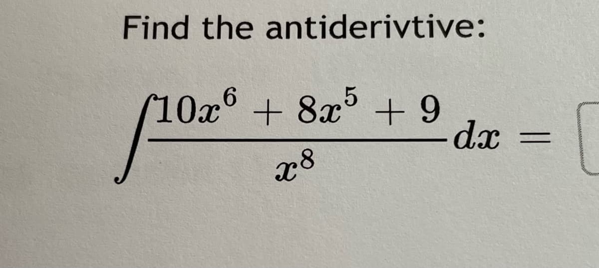 Find the antiderivtive:
10x6+ 8x + 9
-dx
x8
