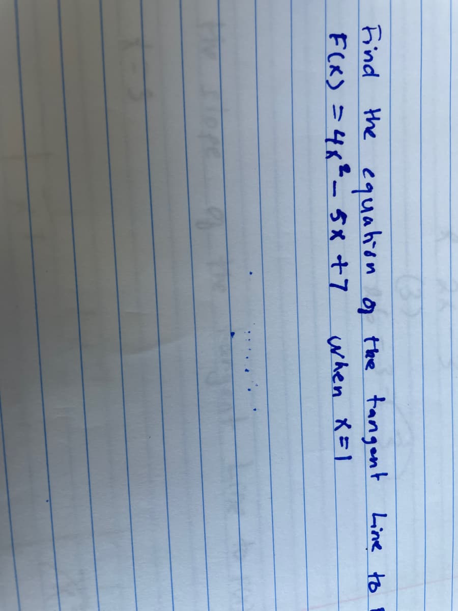 Find
the equahion a Hee tangent Line to
FlX) =4x2- 5X +7
Hhe tangent Line to
when X=1
