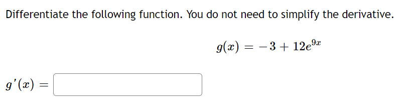 Differentiate the following function. You do not need to simplify the derivative.
g(x) = – 3 + 12e³
9'(x)
