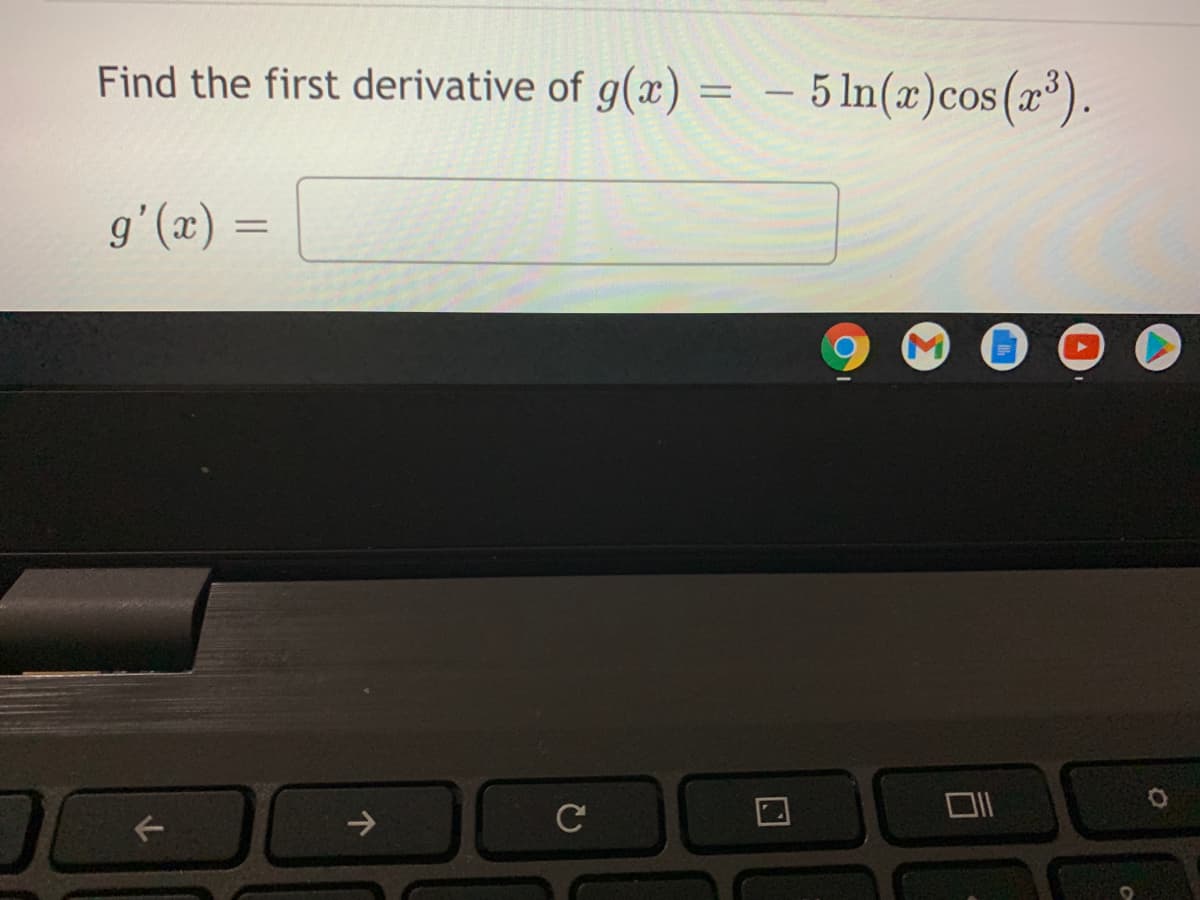 Find the first derivative of g(x) = - 5 ln(x)cos(x*).
g'(x)
%3D
->
C
