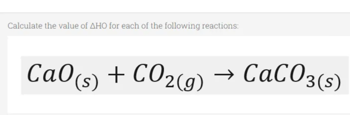 Calculate the value of AHO for each of the following reactions:
CaO(s) + CO2(g)
+ CO2(9) → CaC03(s)
