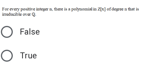 For every positive integer n, there is a polynomial in Z[x] of degree n that is
irreducible over Q.
O False
O True
