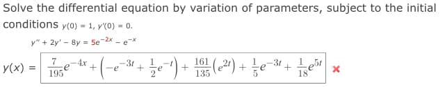 Solve the differential equation by variation of parameters, subject to the initial
conditions y(0) = 1, y'(0) = 0.
y" + 2y' - 8y = 5e-2x
-ex
(21) + e-3t + Le51
18
y(x) =
7
-4x
3t
+
161
+
195
135
