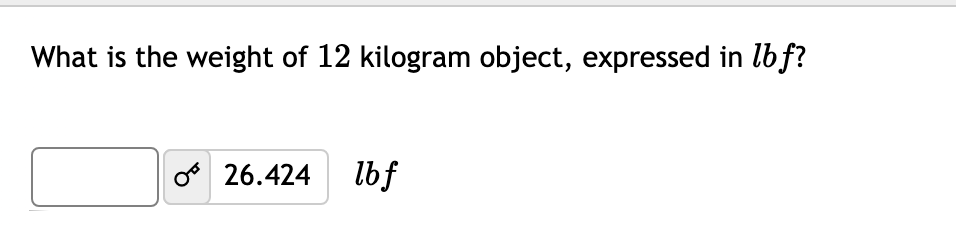 What is the weight of 12 kilogram object, expressed in lbf?
o 26.424
lbf
