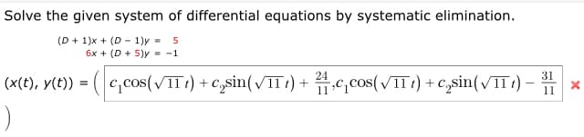 Solve the given system of differential equations by systematic elimination.
(D + 1)x + (D - 1)y =
6x + (D + 5)y = -1
5
24
31
(x(t), y(t)) = ( c,cos(VTT1) + c,sin(TT}) + c, cos(VIT1) + c,sin(/II?)
11

