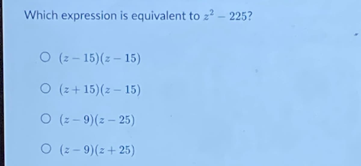 Which expression is equivalent to z2 – 225?
O (z – 15)(z – 15)
O (z+ 15)(z – 15)
O (z - 9)(z – 25)
O (z - 9)(z+25)
