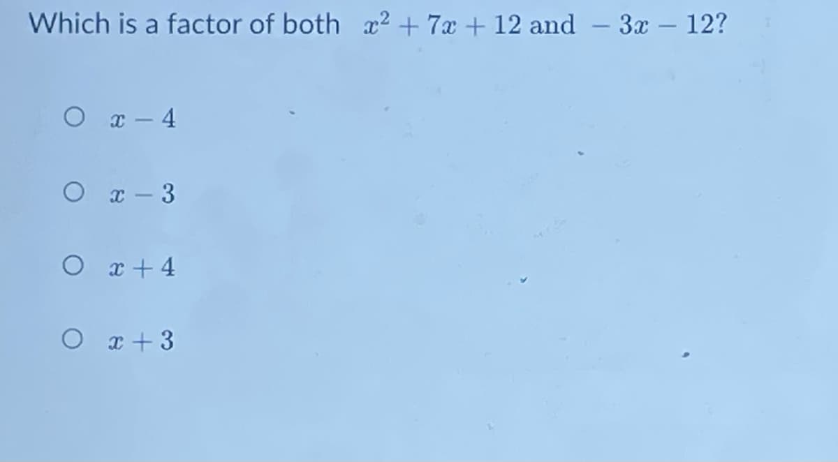 Which is a factor of both x2 + 7x + 12 and – 3x – 12?
O r - 4
O x - 3
O x + 4
O x +3
