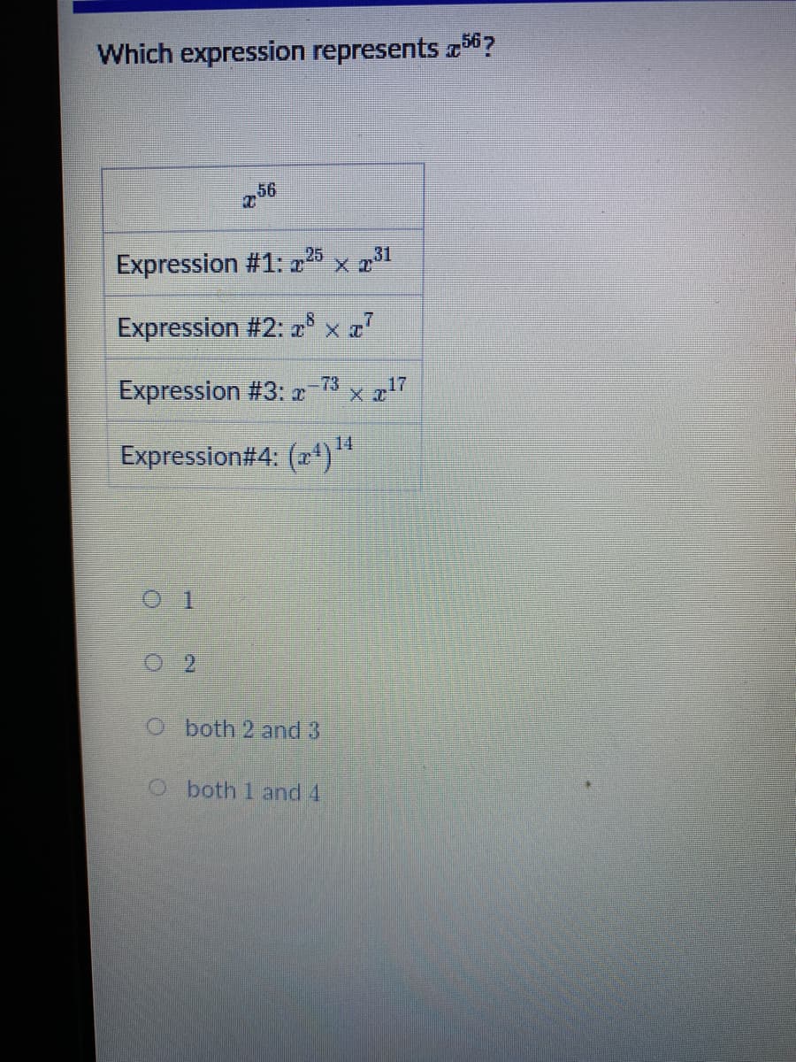 Which expression represents 56?
56
Expression #1: x25 x p³1
Expression #2: r* x x
Expression #3: r
73
* a17
Expression#4: (x)**
14
2
O both 2 and 3
O both 1 and 4.
