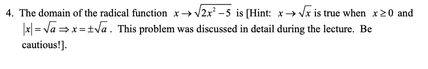 4. The domain of the radical function x → V2x – 5 is [Hint: x→ Vx is true when x20 and
|x| = Va = x =+Va . This problem was discussed in detail during the lecture. Be
cautious!].

