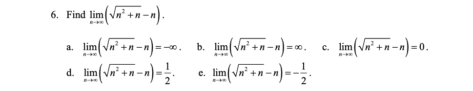 6. Find lim(Vn' +n -п).
lim Vn +n –n) =-00.
b. lim Vn?
а.
+n -n= 00.
с.
+п —n)3D 0.
d. lim(Vn" +n-n) =;
1
e. lim vn² +r
