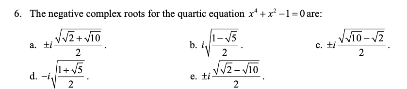 6. The negative complex roots for the quartic equation x* + x² -1=0 are:
1-15
b. i
2
a. ti
c. ti
2
2
|1+ V5
d. -i,
J反-ho
e. ti
2
2
