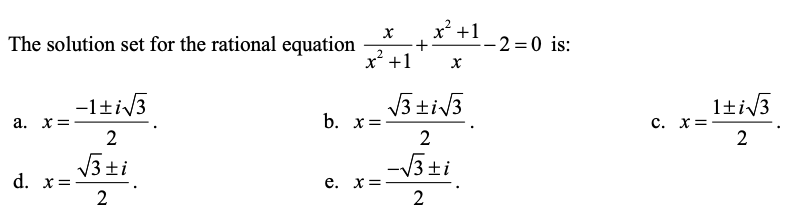 The solution set for the rational equation
x +1
- 2 =0 is:
x² +1
-1tiV3
a. x=
V3 tiv3
b. x=
1tiv3
c. x= -
2
3 ±i3
2
2
V3 ti
d. x=
-V3ti
e. x =
2
