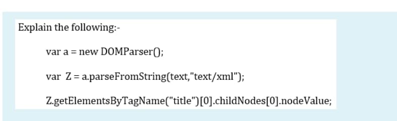 Explain the following:-
var a = new DOMParser();
var Z= a.parseFromString(text,"text/xml");
Z.getElementsByTagName("title")[0].childNodes[0].nodeValue;
