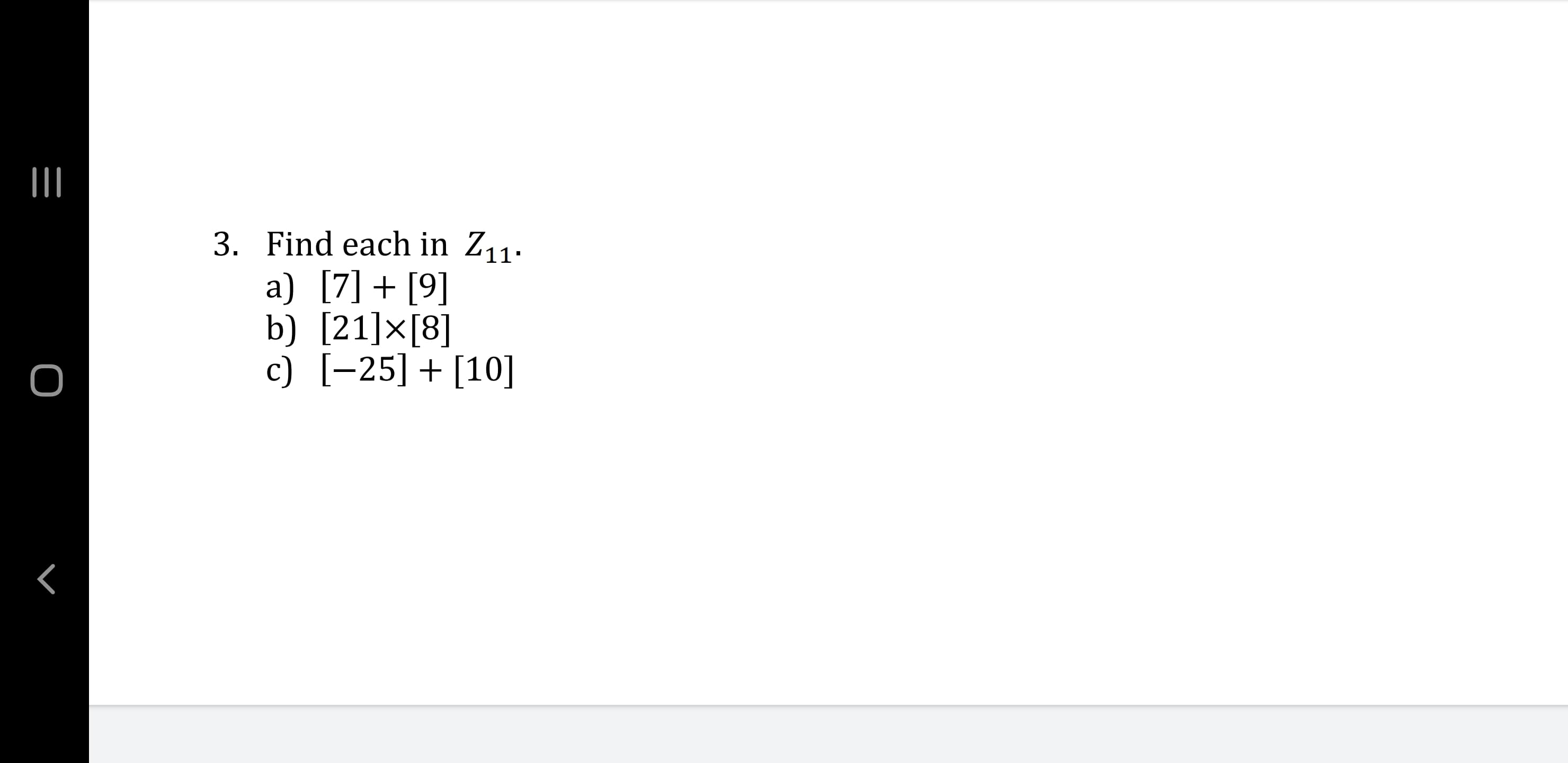 3. Find each in Z11.
a) [7] + [9]
b) [21]×[8]
c) [-25] + [10]
