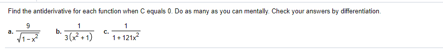 Find the antiderivative for each function when C equals 0. Do as many as you can mentally. Check your answers by differentiation.
9
1
а.
b.
с.
V1-x²
3(x + 1)
1+ 121x?
