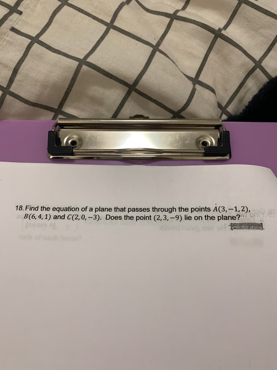 18. Find the equation of a plane that passes through the points A(3,-1, 2),
B(6,4,1) and C(2,0,-3). Does the point
lie on the
sm