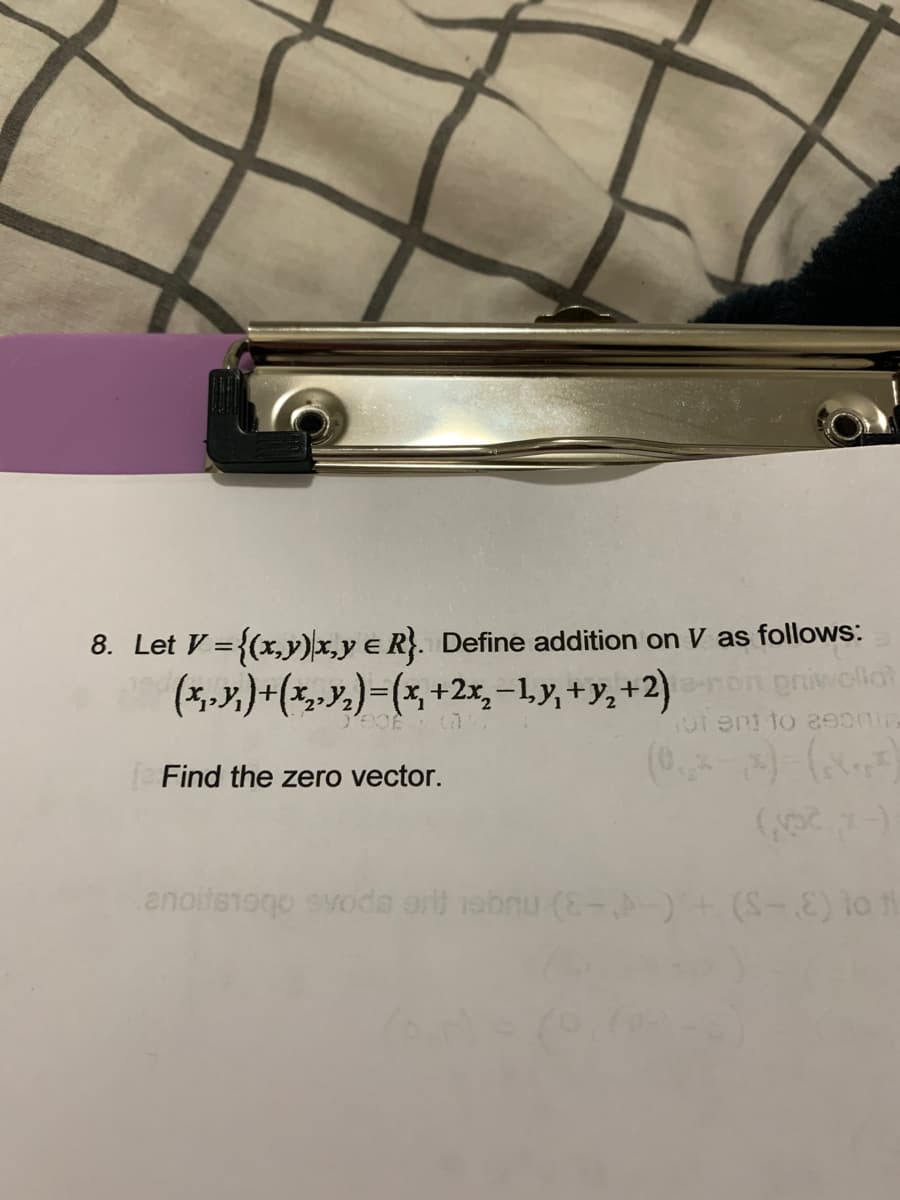 8. Let V = {(x,y)|x,y e R}. Define addition on V as follows:
(x,y) + (x₂,₂)=(x + 2x₂-1y, + y₂ +2) e-non privolla?
of ent to asoma
Find the zero vector.
anoitsiaqo svods art robriu (E-)
(S-E) to fl