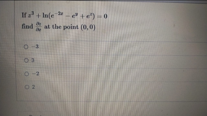 If z° + In(e 2 – e" + e*) = 0
find ar
-2x
az
at the point (0,0)
O -3
O 3
O-2
O 2
