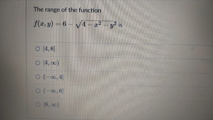 The range of the function
f(z, y) = 6 – V4 – 2² – y?is
O [4, 6]
O [4, 0)
0 (-00, 4||
O (-00, 6]
O (6, 00)
