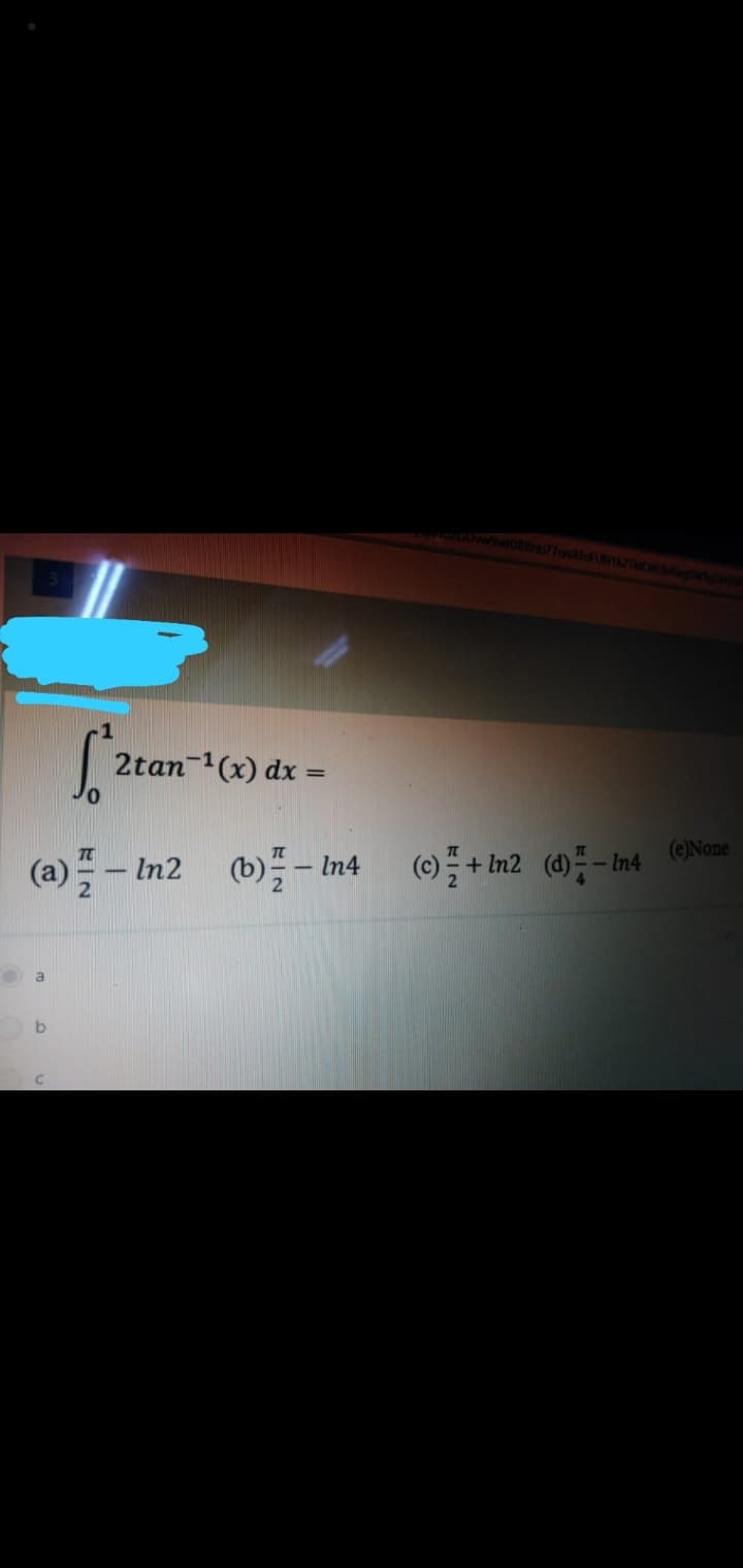 2tan-1(x) dx =
(a) - In2
(b) – In4
(c)+In2 (d)= - tn4 (@None
a
C.
