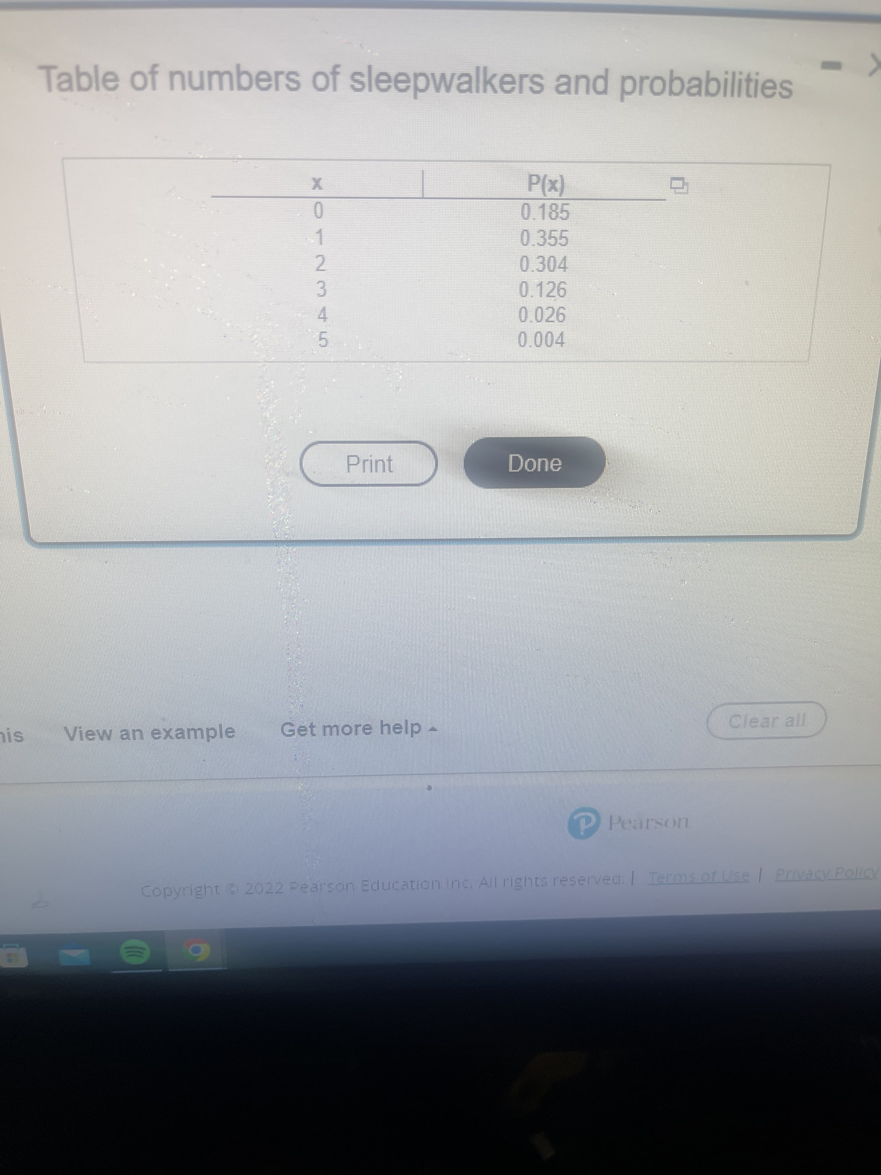 2345
%24
Table of numbers of sleepwalkers and probabilities
(x)d
0.185
0
0.355
1.
0.304
0.126
0.026
0.004
Print
Done
View an example
Get more help.
Clear all
Pearson
Ierms of Use Privacy Policy
Copyright C 2022 Pearson Education inc. All rights reserved.
