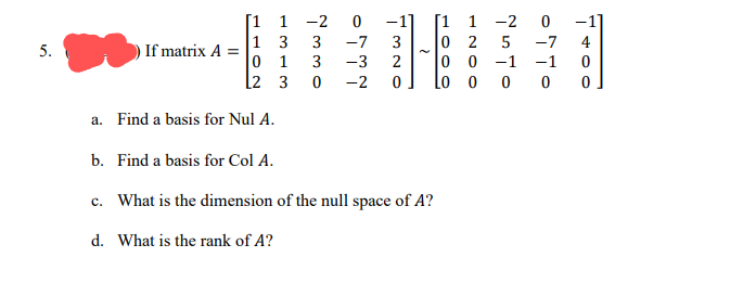[1 1 -2
1 3
0 1
[2 3
[1 1 -2
-1
0 2
0 0 -1
Lo o
-1
3
-7
3
-7
4
5.
If matrix A =
3
-3
2
-1
-2
0 0 0
a. Find a basis for Nul A.
b. Find a basis for Col A.
c. What is the dimension of the null space of A?
d. What is the rank of A?
