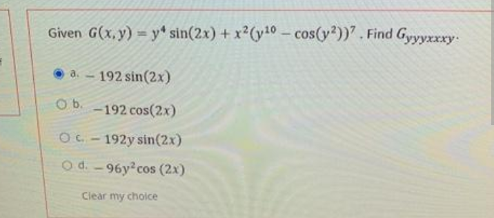 Given G(x, y) = y* sin(2x) + x2(y10 - cos(y?))". Find Gyyyxxxy-
• a. - 192 sin(2x)
Ob.
-192 cos(2x)
OC-192y sin(2x)
O d. -96y cos (2x)
Clear my cholce
