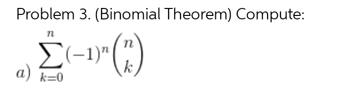 Problem 3. (Binomial Theorem) Compute:
().
n
(-1)"
a)
k=0
