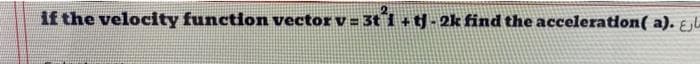 if the velocity function vector v = 3t 1 +tj- 2k find the acceleration( a). ɛjl.
