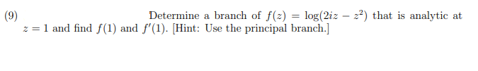 Determine a branch of f(2) = log(2iz – 22) that is analytic at
(9)
z = 1 and find f(1) and f'(1). [Hint: Use the principal branch.]
