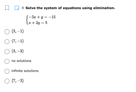 8. Solve the system of equations using elimination.
S-2x + y = -15
x+ 2y = 5
O (3, –1)
O (7, –1)
O (3, –2)
no solutions
infinite solutions
O (7, –3)
